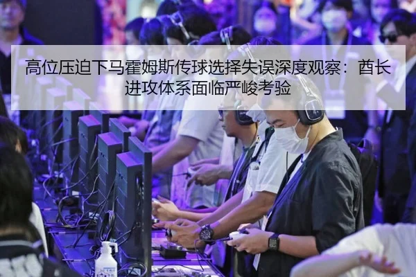 高位压迫下马霍姆斯传球选择失误深度观察：酋长进攻体系面临严峻考验